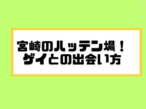 宮崎のハッテン場24選！ゲイとリアルできる出会いの。